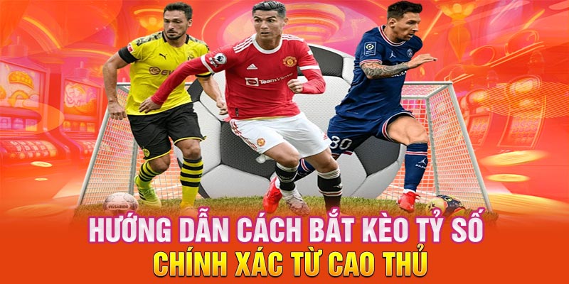 Hướng dẫn bắt kèo tỷ số thông dụng nhất